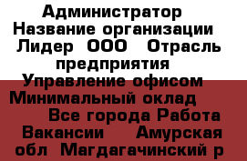 Администратор › Название организации ­ Лидер, ООО › Отрасль предприятия ­ Управление офисом › Минимальный оклад ­ 20 000 - Все города Работа » Вакансии   . Амурская обл.,Магдагачинский р-н